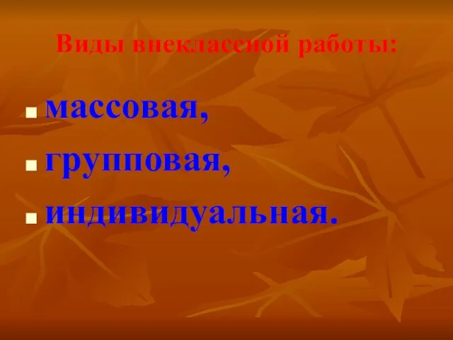 Виды внеклассной работы: массовая, групповая, индивидуальная.