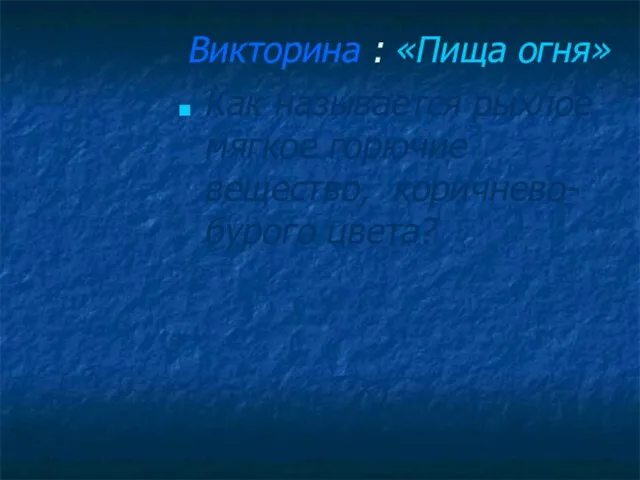 Викторина : «Пища огня» Как называется рыхлое мягкое горючие вещество, коричнево- бурого цвета?