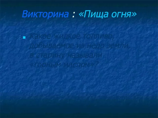 Викторина : «Пища огня» Какое жидкое топливо, добываемое из недр земли, в старину называли «горным маслом»?