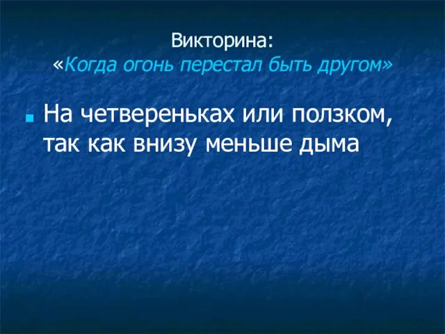 Викторина: «Когда огонь перестал быть другом» На четвереньках или ползком, так как внизу меньше дыма