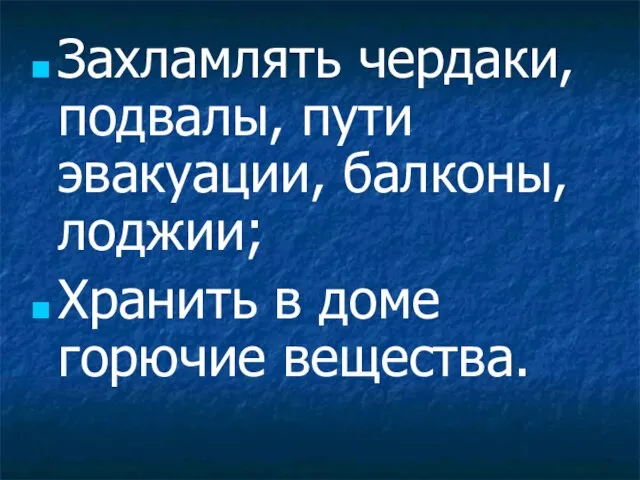 Захламлять чердаки, подвалы, пути эвакуации, балконы, лоджии; Хранить в доме горючие вещества.