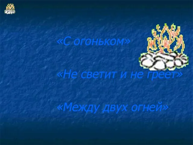 «С огоньком» «Не светит и не греет» «Между двух огней»