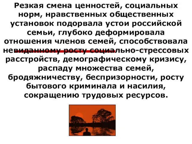 Резкая смена ценностей, социальных норм, нравственных общественных установок подорвала устои российской семьи,