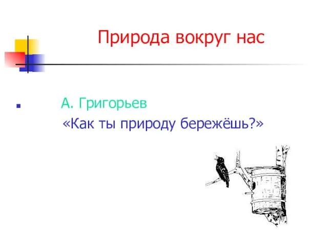 Природа вокруг нас А. Григорьев «Как ты природу бережёшь?»