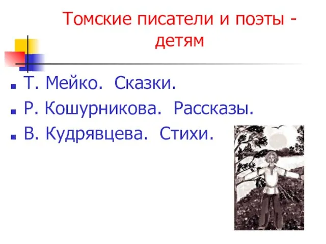 Томские писатели и поэты - детям Т. Мейко. Сказки. Р. Кошурникова. Рассказы. В. Кудрявцева. Стихи.