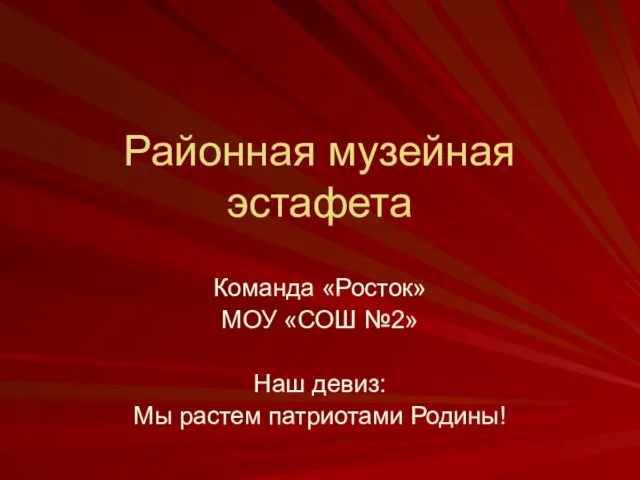 Районная музейная эстафета Команда «Росток» МОУ «СОШ №2» Наш девиз: Мы растем патриотами Родины!