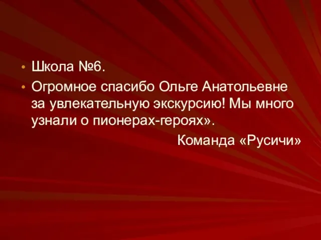 Школа №6. Огромное спасибо Ольге Анатольевне за увлекательную экскурсию! Мы много узнали о пионерах-героях». Команда «Русичи»