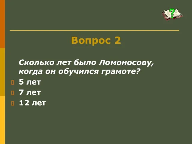 Вопрос 2 Сколько лет было Ломоносову, когда он обучился грамоте? 5 лет 7 лет 12 лет