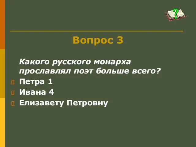 Вопрос 3 Какого русского монарха прославлял поэт больше всего? Петра 1 Ивана 4 Елизавету Петровну