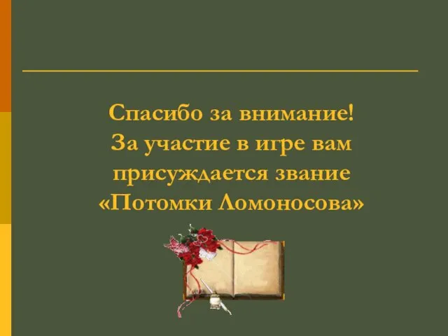 Спасибо за внимание! За участие в игре вам присуждается звание «Потомки Ломоносова»