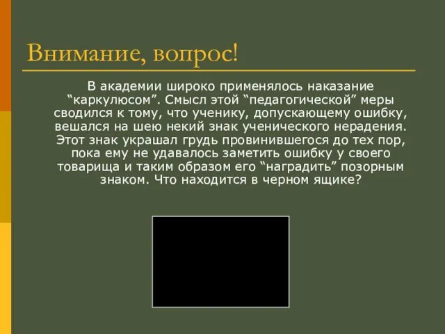 В академии широко применялось наказание “каркулюсом”. Смысл этой “педагогической” меры сводился к