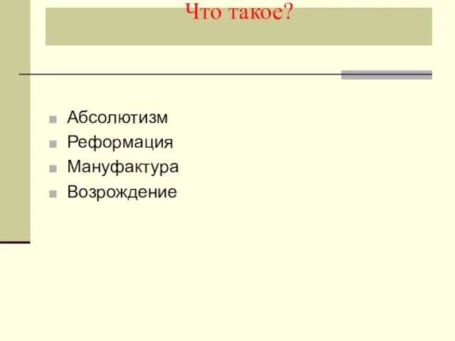 Что такое? Абсолютизм Реформация Мануфактура Возрождение