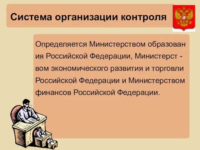 Система организации контроля Определяется Министерством образован ия Российской Федерации, Министерст - вом