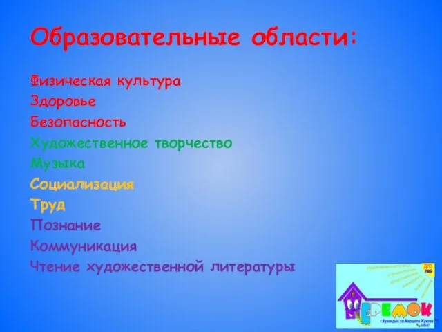 Образовательные области: Физическая культура Здоровье Безопасность Художественное творчество Музыка Социализация Труд Познание Коммуникация Чтение художественной литературы