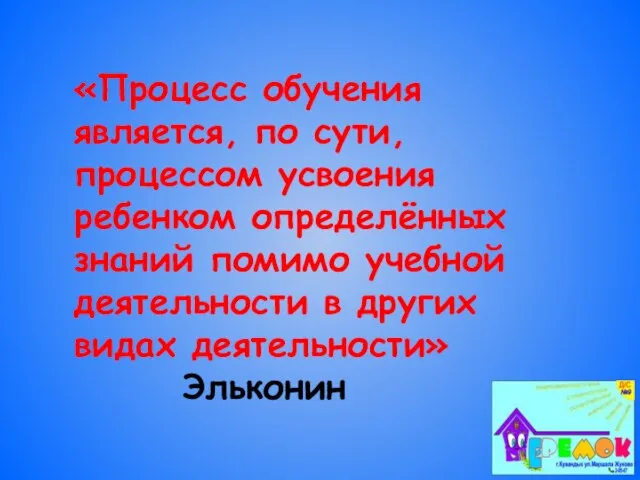 «Процесс обучения является, по сути, процессом усвоения ребенком определённых знаний помимо учебной