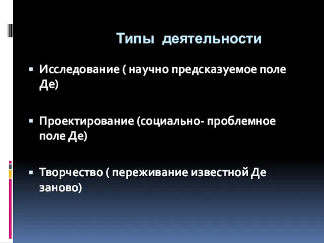 Типы деятельности Исследование ( научно предсказуемое поле Де) Проектирование (социально- проблемное поле