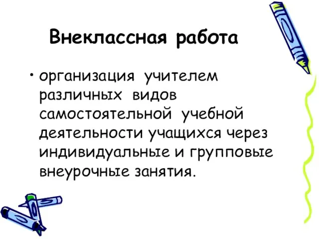 Внеклассная работа организация учителем различных видов самостоятельной учебной деятельности учащихся через индивидуальные и групповые внеурочные занятия.