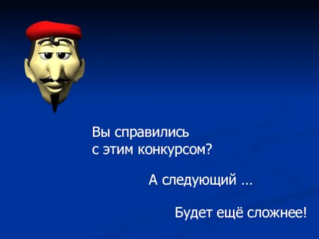 А следующий … Вы справились с этим конкурсом? Будет ещё сложнее!