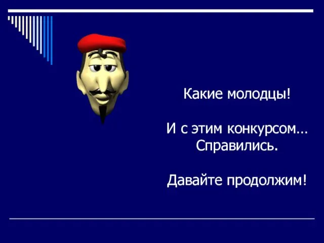 Какие молодцы! И с этим конкурсом… Справились. Давайте продолжим!