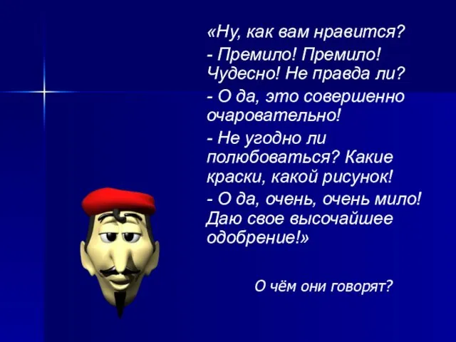 «Ну, как вам нравится? - Премило! Премило! Чудесно! Не правда ли? -