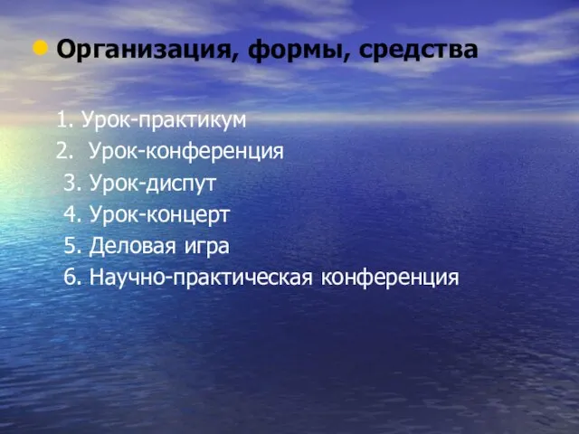 Организация, формы, средства Урок-практикум Урок-конференция 3. Урок-диспут 4. Урок-концерт 5. Деловая игра 6. Научно-практическая конференция