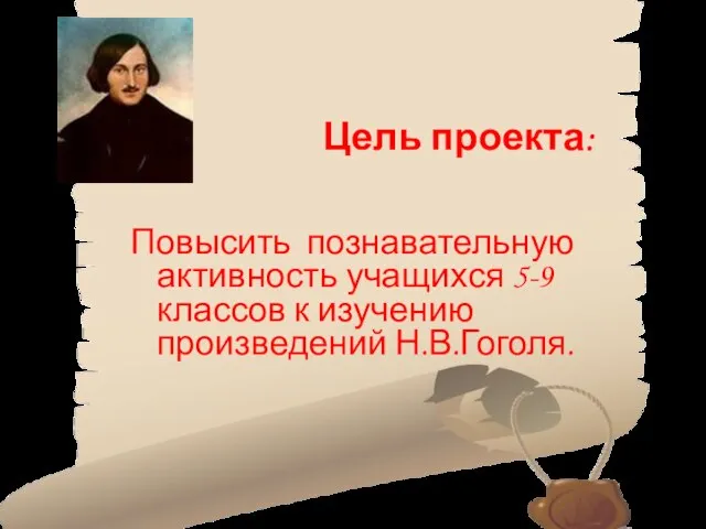 Цель проекта: Повысить познавательную активность учащихся 5-9 классов к изучению произведений Н.В.Гоголя.