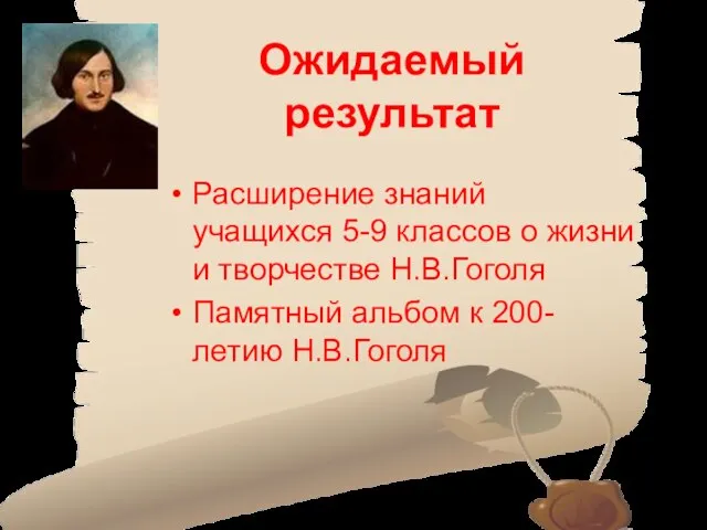 Ожидаемый результат Расширение знаний учащихся 5-9 классов о жизни и творчестве Н.В.Гоголя