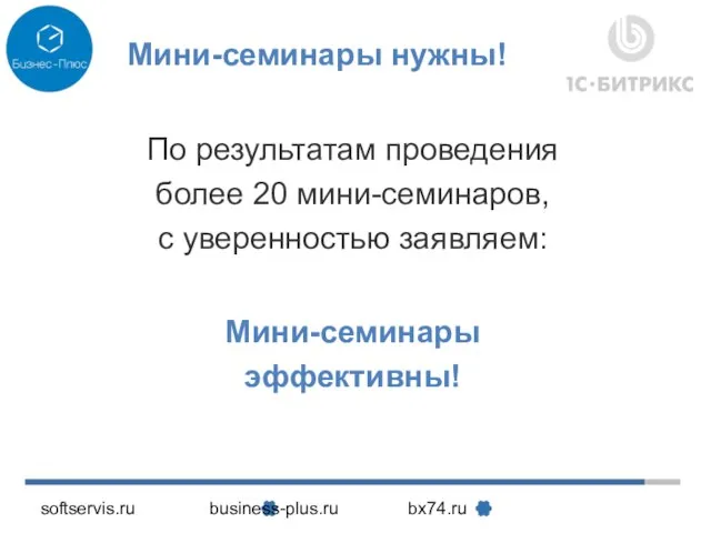 softservis.ru business-plus.ru bx74.ru Мини-семинары нужны! По результатам проведения более 20 мини-семинаров, с уверенностью заявляем: Мини-семинары эффективны!