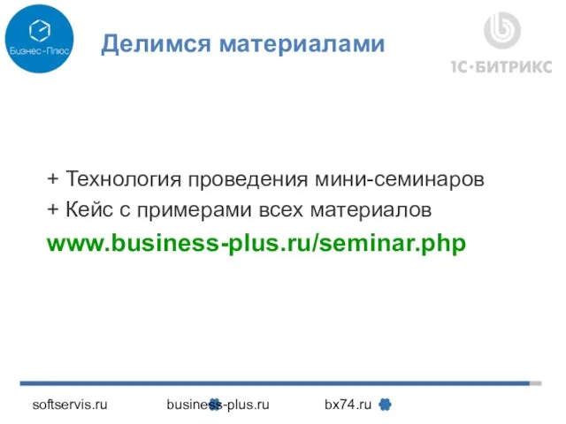 softservis.ru business-plus.ru bx74.ru Делимся материалами + Технология проведения мини-семинаров + Кейс с примерами всех материалов www.business-plus.ru/seminar.php