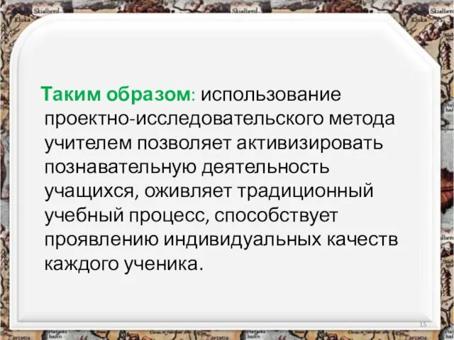 Таким образом: использование проектно-исследовательского метода учителем позволяет активизировать познавательную деятельность учащихся, оживляет