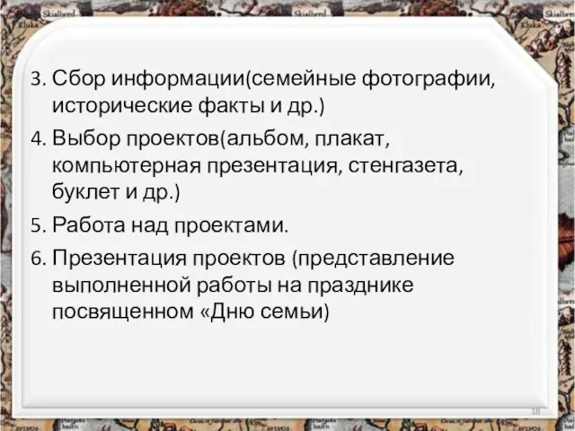 3. Сбор информации(семейные фотографии, исторические факты и др.) 4. Выбор проектов(альбом, плакат,