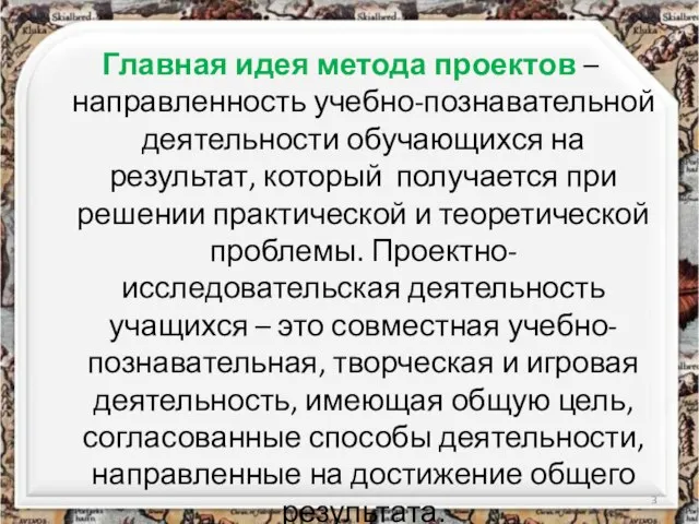 Главная идея метода проектов – направленность учебно-познавательной деятельности обучающихся на результат, который