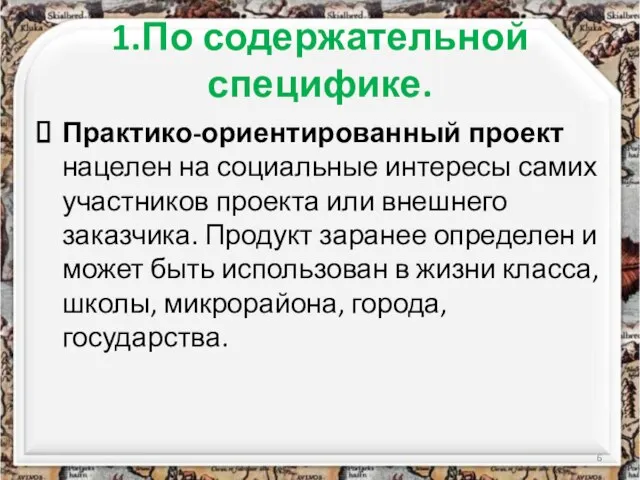 1.По содержательной специфике. Практико-ориентированный проект нацелен на социальные интересы самих участников проекта