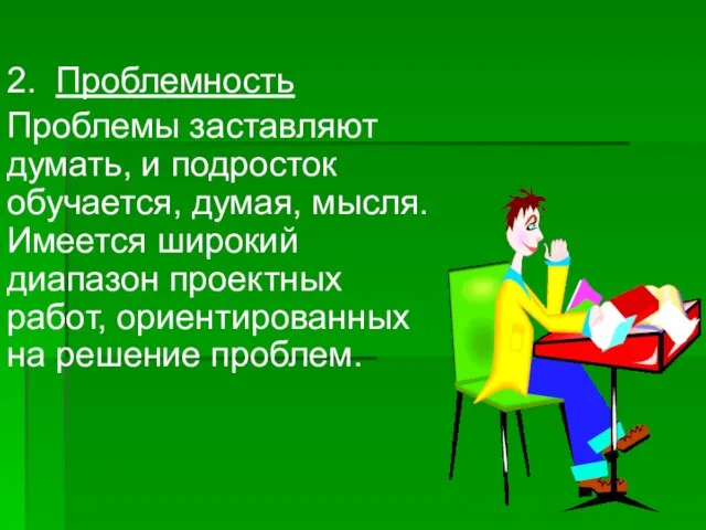 2. Проблемность Проблемы заставляют думать, и подросток обучается, думая, мысля. Имеется широкий