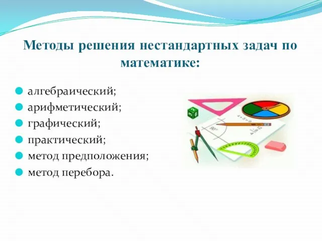 Методы решения нестандартных задач по математике: алгебраический; арифметический; графический; практический; метод предположения; метод перебора.