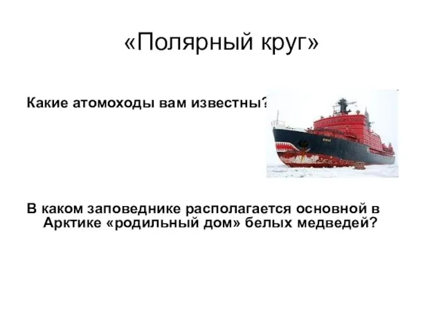 «Полярный круг» Какие атомоходы вам известны? В каком заповеднике располагается основной в