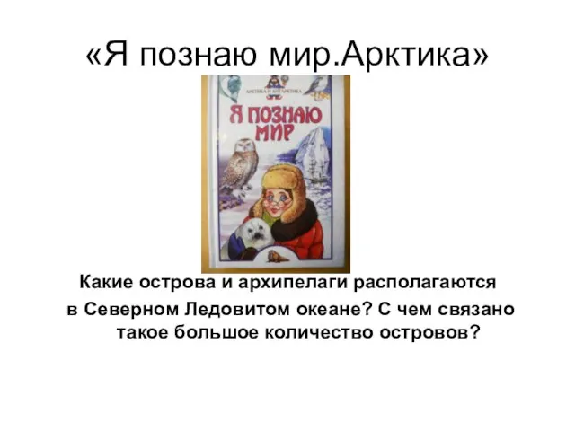 «Я познаю мир.Арктика» Какие острова и архипелаги располагаются в Северном Ледовитом океане?