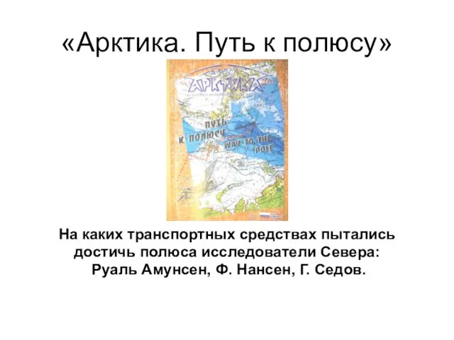 «Арктика. Путь к полюсу» На каких транспортных средствах пытались достичь полюса исследователи