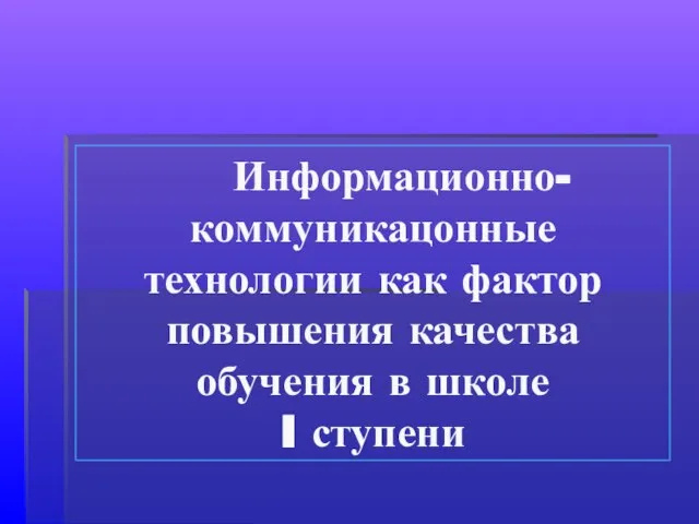 Информационно-коммуникацонные технологии как фактор повышения качества обучения в школе I ступени