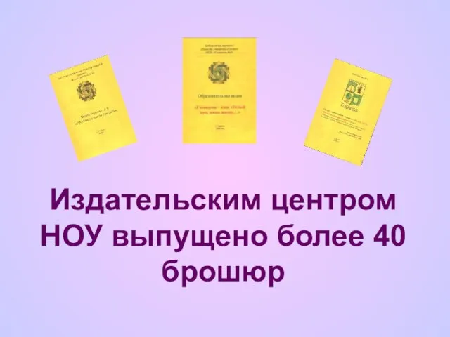 Издательским центром НОУ выпущено более 40 брошюр