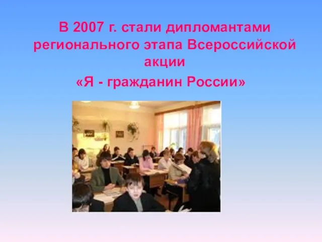 В 2007 г. стали дипломантами регионального этапа Всероссийской акции «Я - гражданин России»