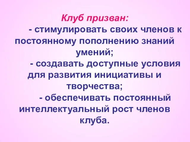 Клуб призван: - стимулировать своих членов к постоянному пополнению знаний умений; -