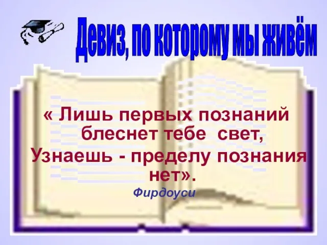 « Лишь первых познаний блеснет тебе свет, Узнаешь - пределу познания нет».