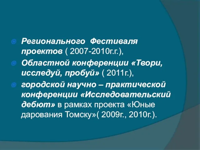 Регионального Фестиваля проектов ( 2007-2010г.г.), Областной конференции «Твори, исследуй, пробуй» ( 2011г.),