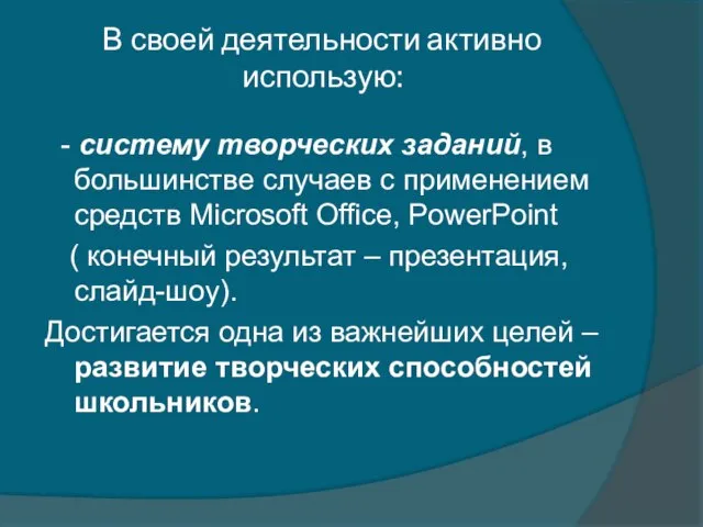 В своей деятельности активно использую: - систему творческих заданий, в большинстве случаев