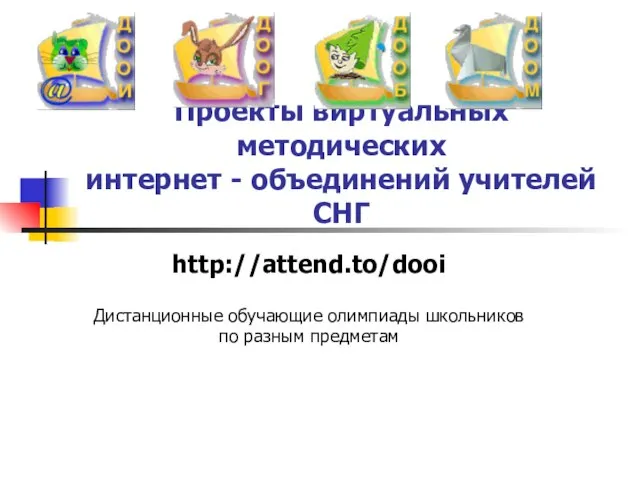 http://attend.to/dooi Дистанционные обучающие олимпиады школьников по разным предметам Проекты виртуальных методических интернет - объединений учителей СНГ