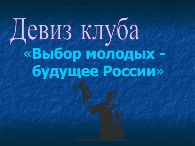 «Выбор молодых -будущее России» Девиз клуба