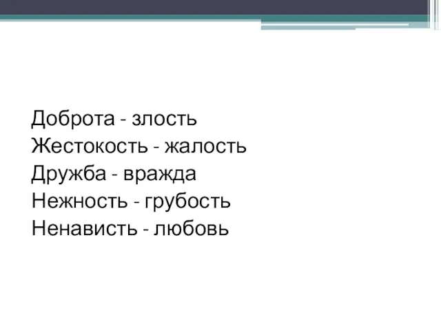 Доброта - злость Жестокость - жалость Дружба - вражда Нежность - грубость Ненависть - любовь