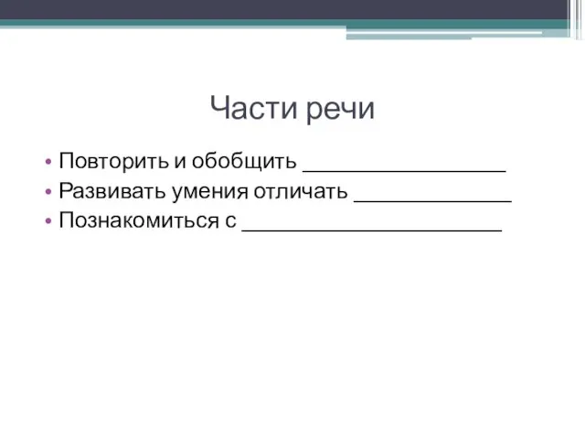 Части речи Повторить и обобщить __________________ Развивать умения отличать ______________ Познакомиться с _______________________