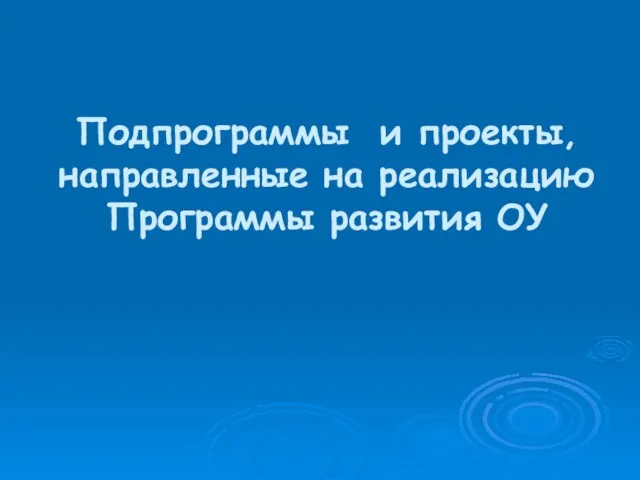 Подпрограммы и проекты, направленные на реализацию Программы развития ОУ